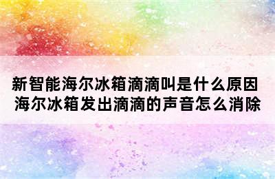 新智能海尔冰箱滴滴叫是什么原因 海尔冰箱发出滴滴的声音怎么消除